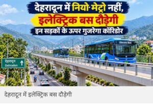 देहरादून में नियो मेट्रो नहीं, अब दौड़ेगी 24 मीटर लंबी इलेक्ट्रिक बस; इन प्रमुख सड़कों पर बनेगा ई-बीआरटीएस कॉरिडोर
